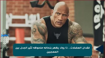 فقدان العضلات.. ذا روك يظهر بنحافة ملحوظة تثير الجدل بين المعجبين